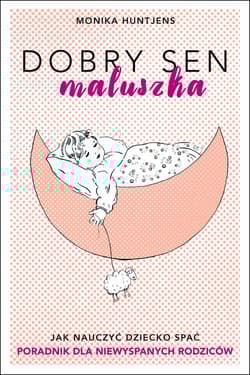 Dobry sen maluszka Jak nauczyć dziecko spać. Poradnik dla niewyspanych rodziców. - Monika Huntjens