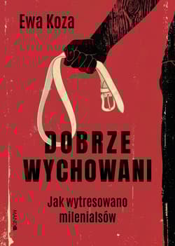 Dobrze wychowani. Jak wytresowano milenialsów - Koza Ewa
