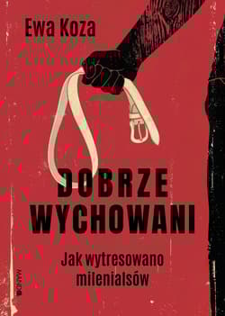Dobrze wychowani. Jak wytresowano milenialsów - Koza Ewa