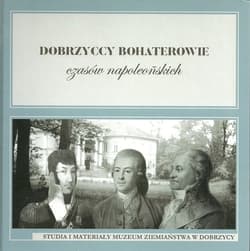 Dobrzyccy bohaterowie czasów napoleońskich Studia i materiały Muzeum Ziemiaństwa w Dobrzycy tom 3