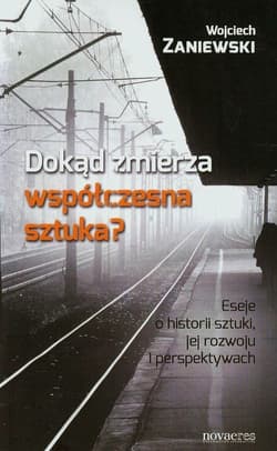 Dokąd zmierza współczesna sztuka? Eseje o historii sztuki, jej rozwoju i perspektywach - Wojciech Zaniewski