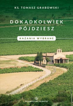 Dokądkolwiek pójdziesz Kazania wybrane - Tomasz Grabowski