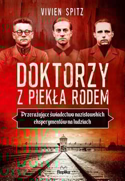 Doktorzy z piekła rodem Przerażające świadectwo nazistowskich eksperymentów na ludziach