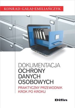 Dokumentacja ochrony danych osobowych Praktyczny przewodnik krok po kroku - Konrad Gałaj-Emiliańczyk