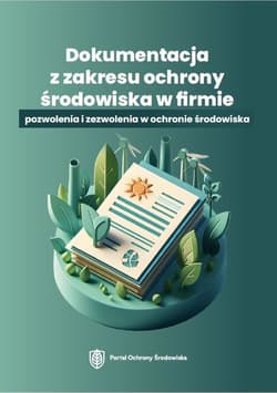 Dokumentacja z zakresu ochrony środowiska w firmie – pozwolenia i zezwolenia w ochronie środowiska - Praca zbiorowa
