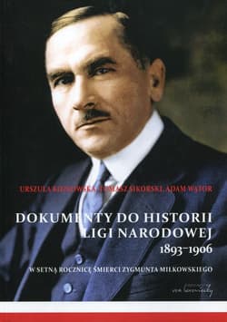Dokumenty do historii Ligi Narodowej 1893-1906 W setną rocznicę śmierci Zygmunta Miłkowskiego - Urszula Kozłowska, Sikorski Tomasz, Adam Wątor