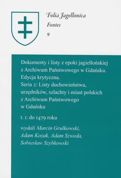 Dokumenty i listy z epoki jagiellońskiej z Archiwum Państwowego w Gdańsku Edycja krytyczna Seria 2: Listy duchowieństwa, urzędników, szlachty i miast polskich z Archiwum Państwowego w Gdańsku