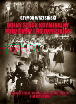 Dolny Śląsk kryminalny podziemny i niezwyczajny Lwówek Śląski  i okolice we wspomnieniach z lat 1945-1989 - Szymon Wrzesiński
