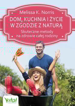 Dom, kuchnia i życie w zgodzie z naturą Skuteczne metody na zdrowie całej rodziny - Norris Melissa K.