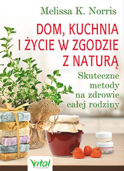 Dom kuchnia i życie w zgodzie z naturą Skuteczne metody na zdrowie całej rodziny - Norris Melissa K.