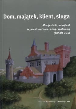 Dom, majątek, klient, sługa Manaifestacja pozycji elit w przestrzeni materialnej i społecznej (XIII-XIX wiek)