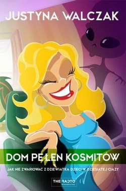Dom pełen kosmitów Jak nie zwariować z dziewiątką dzieci w  dziesiątej ciąży - Justyna Walczak