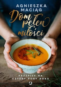 Dom pełen miłości. Przepisy na cztery pory roku - Agnieszka Maciąg