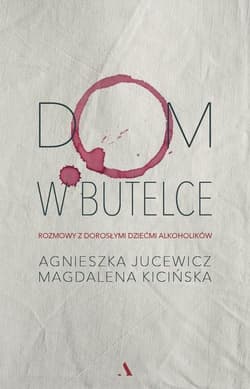 Dom w butelce Rozmowy z Dorosłymi Dziećmi Alkoholików - Agnieszka Jucewicz, Magdalena Kicińska