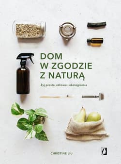 Dom w zgodzie z naturą Żyj prosto, zdrowo i ekologicznie - Christine Liu