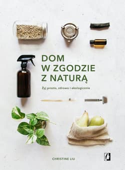 Dom w zgodzie z naturą Żyj prosto, zdrowo i ekologicznie - Christine Liu