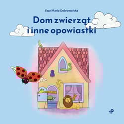 Dom zwierząt i inne opowiastki - Ewa Dobrowolska
