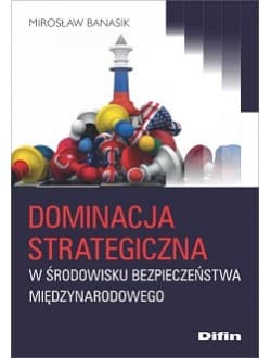 Dominacja strategiczna w środowisku bezpieczeństwa międzynarodowego - Banasik Mirosław