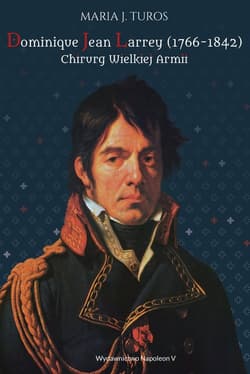 Dominique Jean Larrey 1766-1842 Chirurg Wielkiej Armii - Maria Turos
