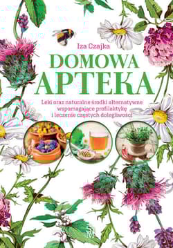 Domowa apteka Leki oraz naturalne środki alternatywne wspomagające profilaktykę i leczenie częstych dolegliwości