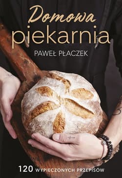 Domowa piekarnia 120 wypieczonych przepisów - Paweł Płaczek