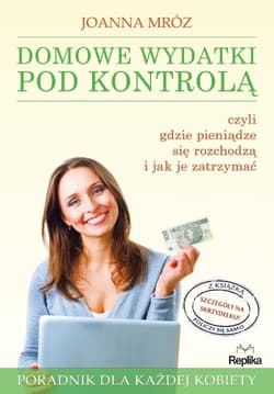 Domowe wydatki pod kontrolą czyli gdzie pieniądze się rozchodzą i jak je zatrzymać - Joanna Mróz
