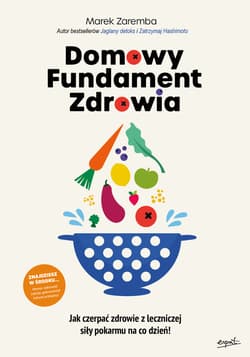 Domowy Fundament Zdrowia. Jak czerpać zdrowie z leczniczej siły pokarmu na co dzień! - Marek Zaremba