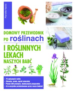 Domowy przewodnik po roślinach i po roślinych lekach naszych babć - Nardo Pierrette