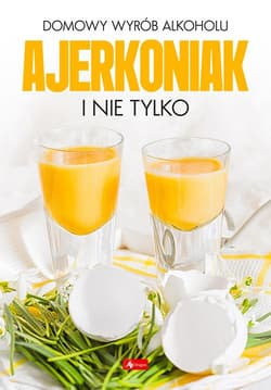 Domowy wyrób alkoholu Ajerkoniak i nie tylko - Opracowanie Zbiorowe