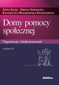 Domy pomocy społecznej. Organizacja i funkcjonowanie wyd. 4 - Anna Jacek, Emilia Sarnacka, Katarzyna Miaskowska-Daszkiewicz