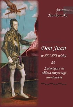 Don Juan w XX i XXI wieku lub Zmieniające się oblicza mitycznego uwodziciela - Joanna Mańkowska