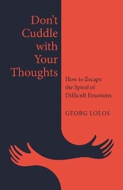 Don't Cuddle with Your Thoughts. How to Escape the Spiral of Difficult Emotions - Georg Lolos