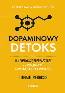 Dopaminowy detoks. Jak pozbyć się rozpraszaczy i zwiększyć swoją efektywność. Podkręć swoją produktywność - Thibaut Meurisse