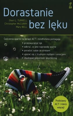 Dorastanie bez lęku Ćwiczenia oparte na terapii ACT i mindfulness - Turrell Sheri L., McCurry Christopher, Bell Mary