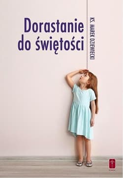 Dorastanie do świętości - Dziewiecki Marek