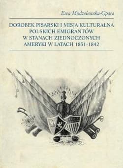 Dorobek pisarski i misja kulturalna polskich emigrantów w Stanach Zjednoczonych Ameryki w latach 1831-1842 - Ewa Modzelewska-Opara