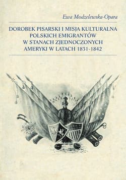 Dorobek pisarski i misja kulturalna polskich emigrantów w Stanach Zjednoczonych Ameryki w latach 1831-1842 - Ewa Modzelewska-Opara