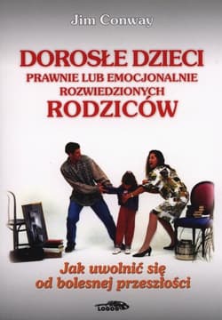 Dorosłe dzieci prawnie lub emocjonalnie rozwiedzionych rodziców Jak uwolnić się od bolesnej przeszłości - Conway Jim