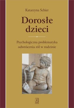 Dorosłe dzieci Psychologiczna problematyka odwrócenia ról w rodzinie - Katarzyna Schier