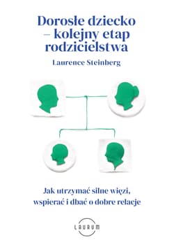 Dorosłe dziecko – kolejny etap rodzicielstwa. Jak utrzymać silne więzi, wspierać i dbać o dobre relacje - Laurence Steinberg