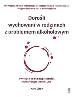 Dorośli wychowani w rodzinach z problemem alkoholowym Uwolnij się od trudnej przeszłości, wykorzystując techniki CBT