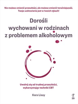 Dorośli wychowani w rodzinach z problemem alkoholowym Uwolnij się od trudnej przeszłości, wykorzystując techniki CBT - Kara Lissy