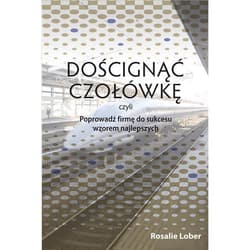 Doścignąć czołówkę czyli poprowadź firmę do sukcesu wzorem najlepszych - Rosalie Lober
