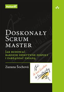 Doskonały Scrum master Jak budować bardziej efektywne zespoły i zarządzać zmianą - Zuzana Sochova