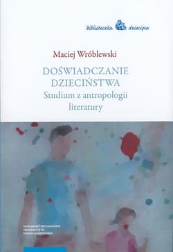 Doświadczanie dzieciństwa Studium z antropologii literatury