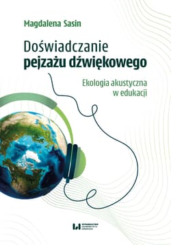 Doświadczanie pejzażu dźwiękowego. Ekologia akustyczna w edukacji - Sasin Magdalena
