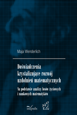 Doświadczenia krystalizujące rozwój uzdolnień matematycznych Na podstawie analizy losów życiowych i naukowych matematyków - Maja Wenderlich