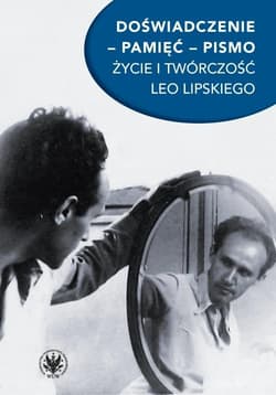 Doświadczenie pamięć pismo Życie i twórczość Leo Lipskiego - red. Antoni Zając