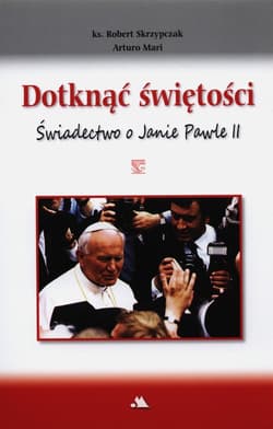 Dotknąć świętości Świadectwo o Janie Pawle II - Arturo Mari