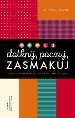 Dotknij, poczuj, zasmakuj Doświadczanie Bożej dobroci wszystkimi zmysłami - Kubitz Moyer Ginny